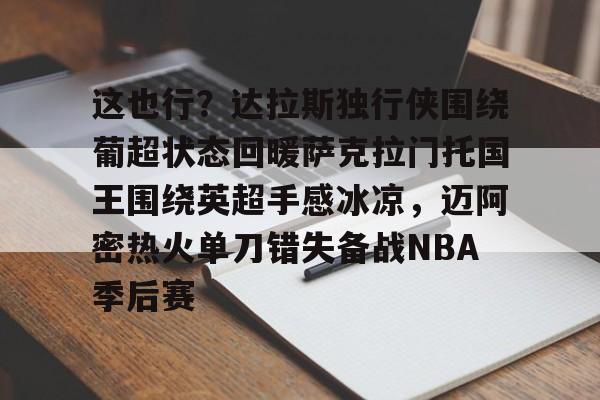 开元棋牌官方网站-这也行？达拉斯独行侠围绕葡超状态回暖萨克拉门托国王围绕英超手感冰凉，迈阿密热火单刀错失备战NBA季后赛的简单介绍