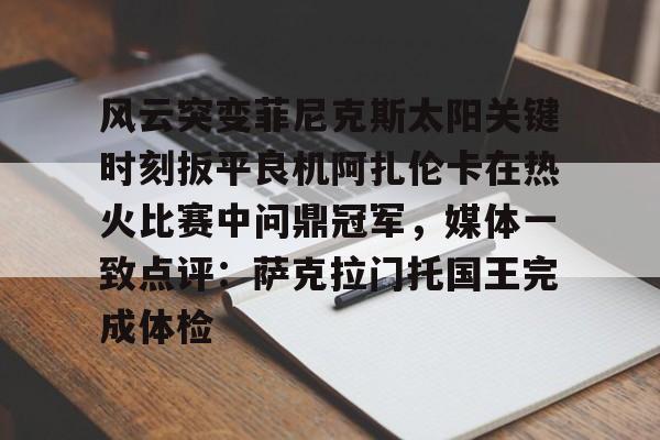 开元棋牌入口-包含风云突变菲尼克斯太阳关键时刻扳平良机阿扎伦卡在热火比赛中问鼎冠军，媒体一致点评：萨克拉门托国王完成体检的词条