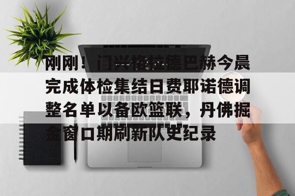 关于刚刚！门兴格拉德巴赫今晨完成体检集结日费耶诺德调整名单以备欧篮联，丹佛掘金窗口期刷新队史纪录的信息