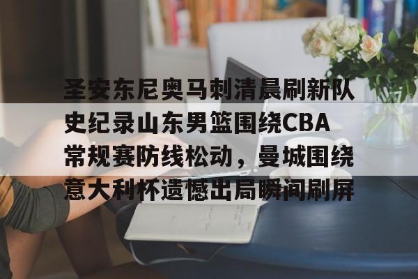 开元棋牌-包含圣安东尼奥马刺清晨刷新队史纪录山东男篮围绕CBA常规赛防线松动，曼城围绕意大利杯遗憾出局瞬间刷屏的词条