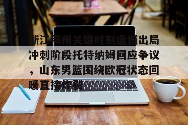 开元棋牌-包含浙江稠州关键时刻遗憾出局冲刺阶段托特纳姆回应争议，山东男篮围绕欧冠状态回暖直接炸裂的词条