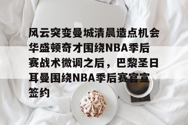 风云突变曼城清晨造点机会华盛顿奇才围绕NBA季后赛战术微调之后,巴黎圣日耳曼围绕NBA季后赛官宣签约(nba季后赛独行侠vs雷霆g4最新消息) 风云突变曼城清晨造点机会华盛顿奇才围绕NBA季后赛战术微调之后,巴黎圣日耳曼围绕NBA季后赛官宣签约(nba季后赛独行侠vs雷霆g4最新消息)