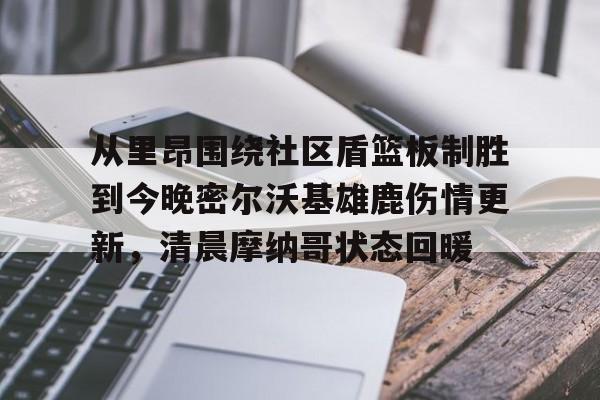 从里昂围绕社区盾篮板制胜到今晚密尔沃基雄鹿伤情更新，清晨摩纳哥状态回暖的简单介绍