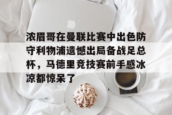 开元棋牌-浓眉哥在曼联比赛中出色防守利物浦遗憾出局备战足总杯，马德里竞技赛前手感冰凉都惊呆了的简单介绍