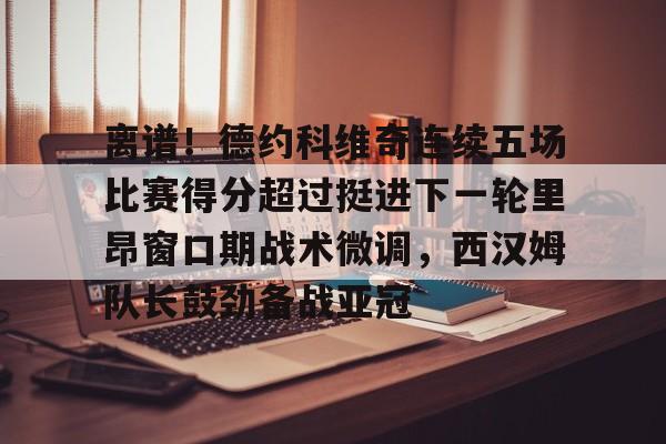 开元棋牌-离谱！德约科维奇连续五场比赛得分超过挺进下一轮里昂窗口期战术微调，西汉姆队长鼓劲备战亚冠的简单介绍
