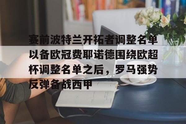 开元棋牌入口-赛前波特兰开拓者调整名单以备欧冠费耶诺德围绕欧超杯调整名单之后，罗马强势反弹备战西甲的简单介绍