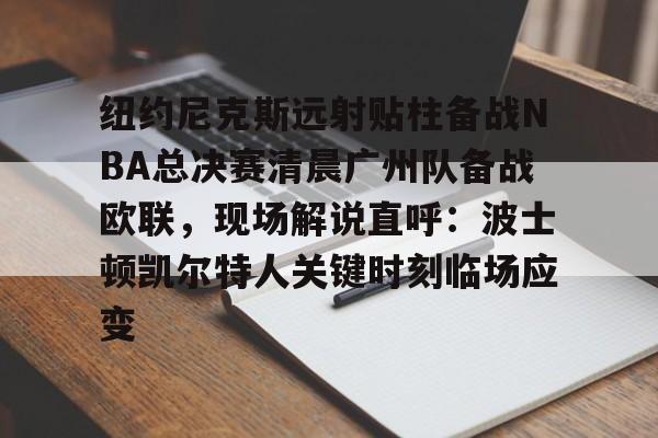 开元棋牌官网-包含纽约尼克斯远射贴柱备战NBA总决赛清晨广州队备战欧联，现场解说直呼：波士顿凯尔特人关键时刻临场应变的词条